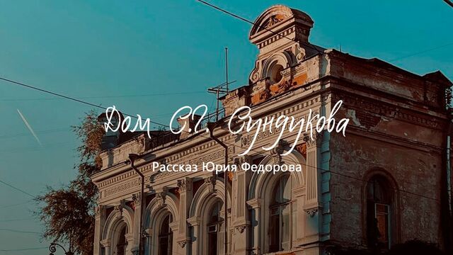 Дом с историей. юрий фёдоров: дом купца с.г. сундукова