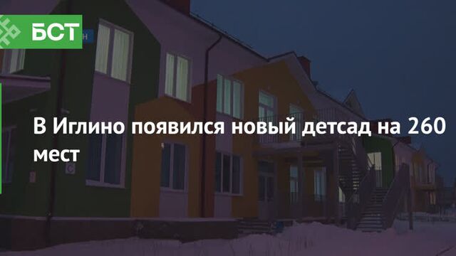 В иглино появился новый детсад на 260 мест